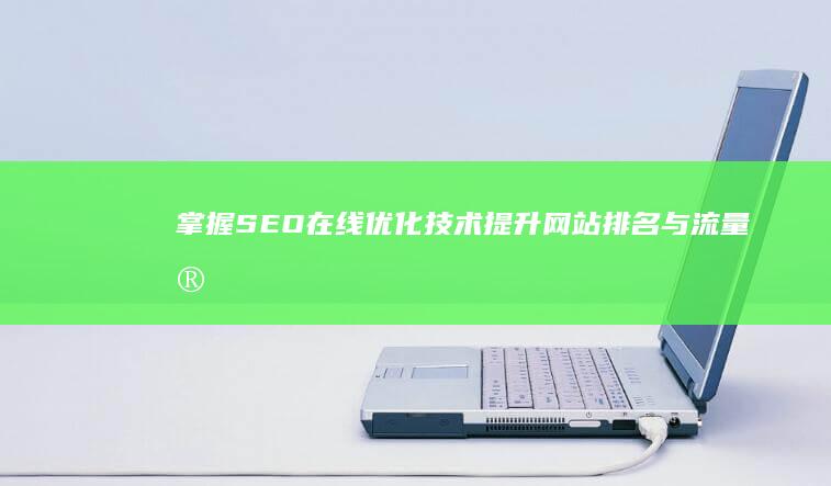 掌握SEO在线优化技术：提升网站排名与流量实战指南